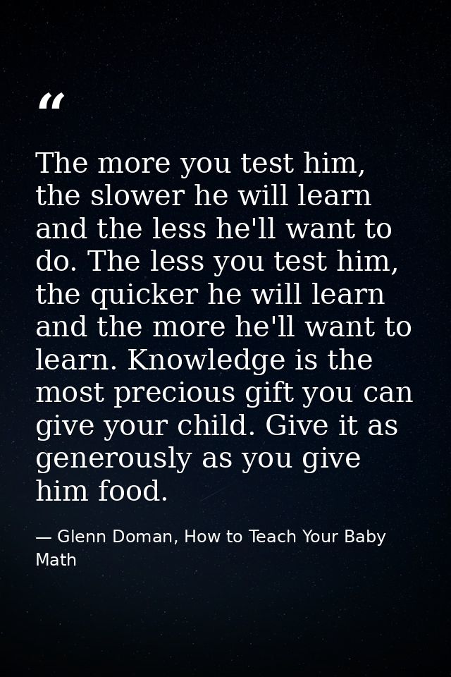 The more you test him, the slower he will learn and the less he'll want to do. The less you test him, the quicker he wil — Glenn Doman, How to Teach Your Baby Math