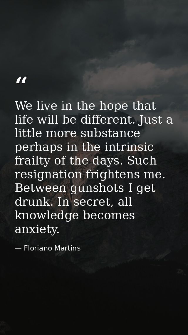 We live in the hope that life will be different. Just a little more substance perhaps in the intrinsic frailty of the da — Floriano Martins