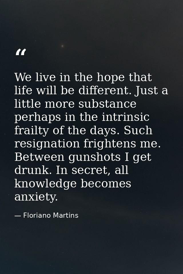 We live in the hope that life will be different. Just a little more substance perhaps in the intrinsic frailty of the da — Floriano Martins