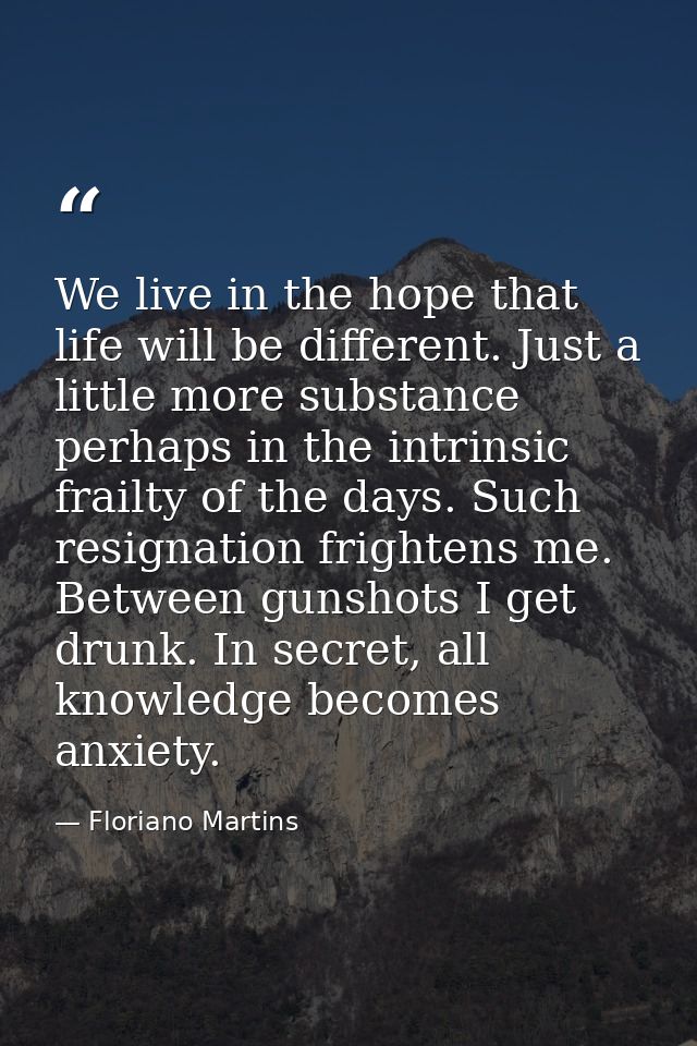 We live in the hope that life will be different. Just a little more substance perhaps in the intrinsic frailty of the da — Floriano Martins