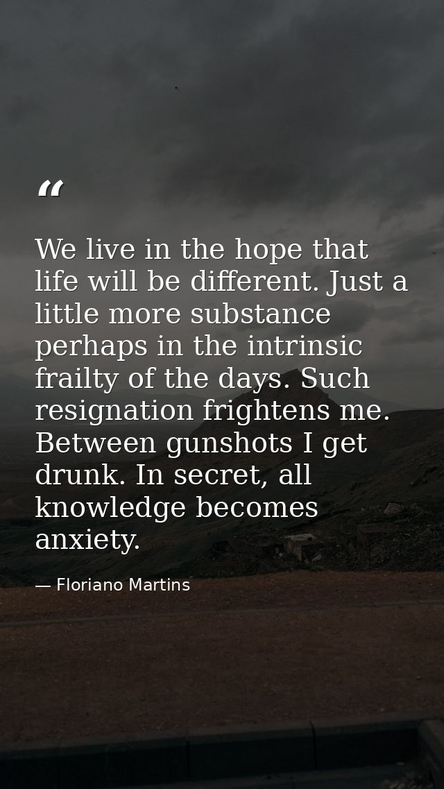 We live in the hope that life will be different. Just a little more substance perhaps in the intrinsic frailty of the da — Floriano Martins