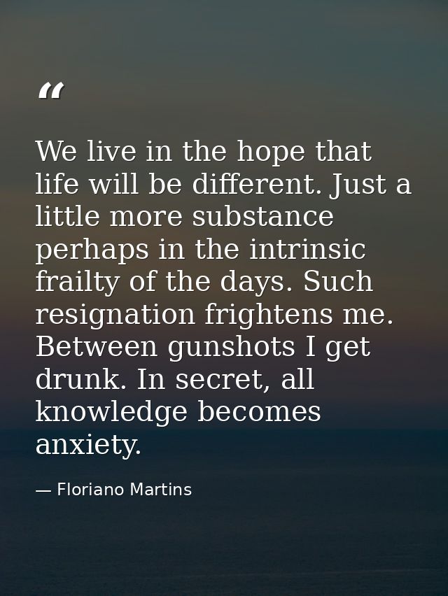 We live in the hope that life will be different. Just a little more substance perhaps in the intrinsic frailty of the da — Floriano Martins