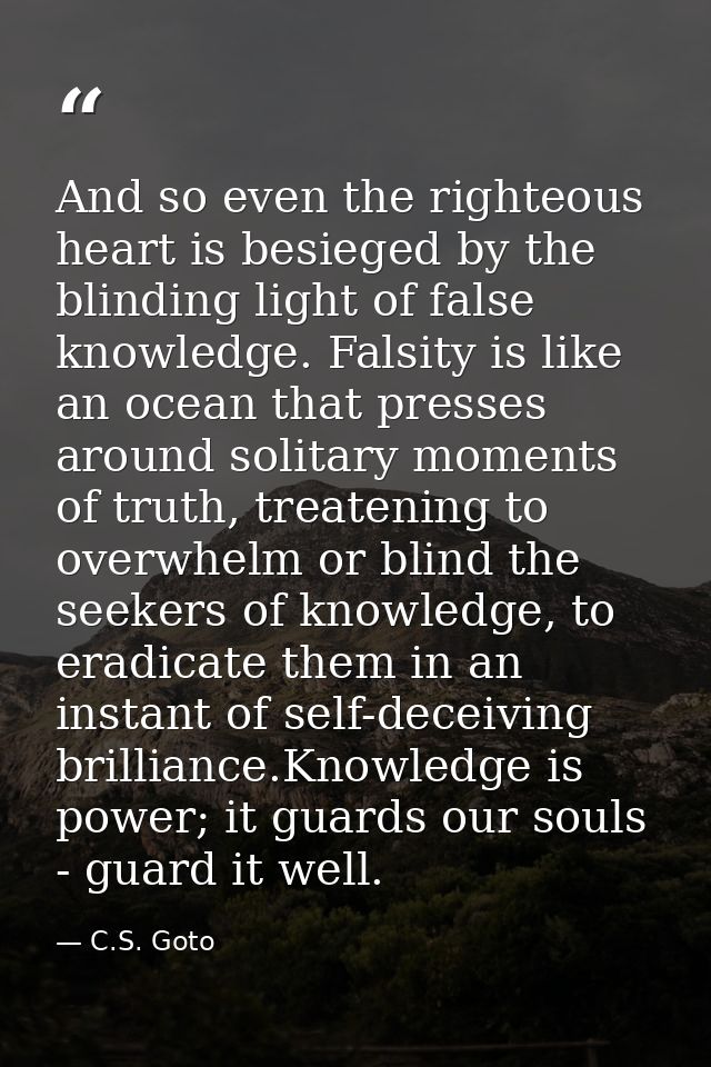 And so even the righteous heart is besieged by the blinding light of false knowledge. Falsity is like an ocean that pres — C.S. Goto