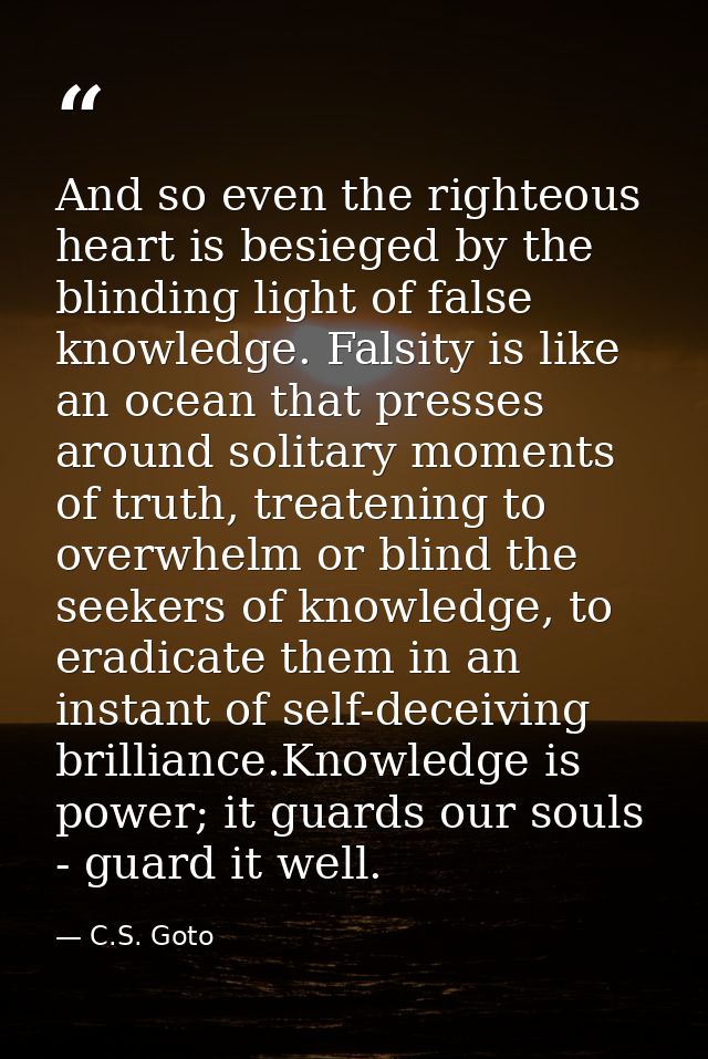 And so even the righteous heart is besieged by the blinding light of false knowledge. Falsity is like an ocean that pres — C.S. Goto