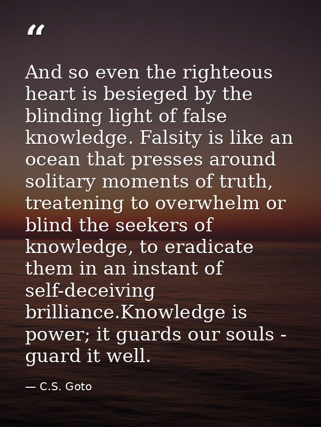 And so even the righteous heart is besieged by the blinding light of false knowledge. Falsity is like an ocean that pres — C.S. Goto