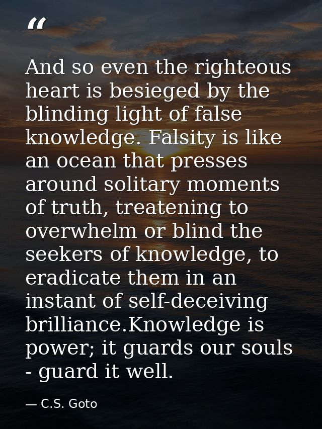And so even the righteous heart is besieged by the blinding light of false knowledge. Falsity is like an ocean that pres — C.S. Goto
