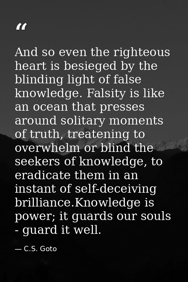 And so even the righteous heart is besieged by the blinding light of false knowledge. Falsity is like an ocean that pres — C.S. Goto