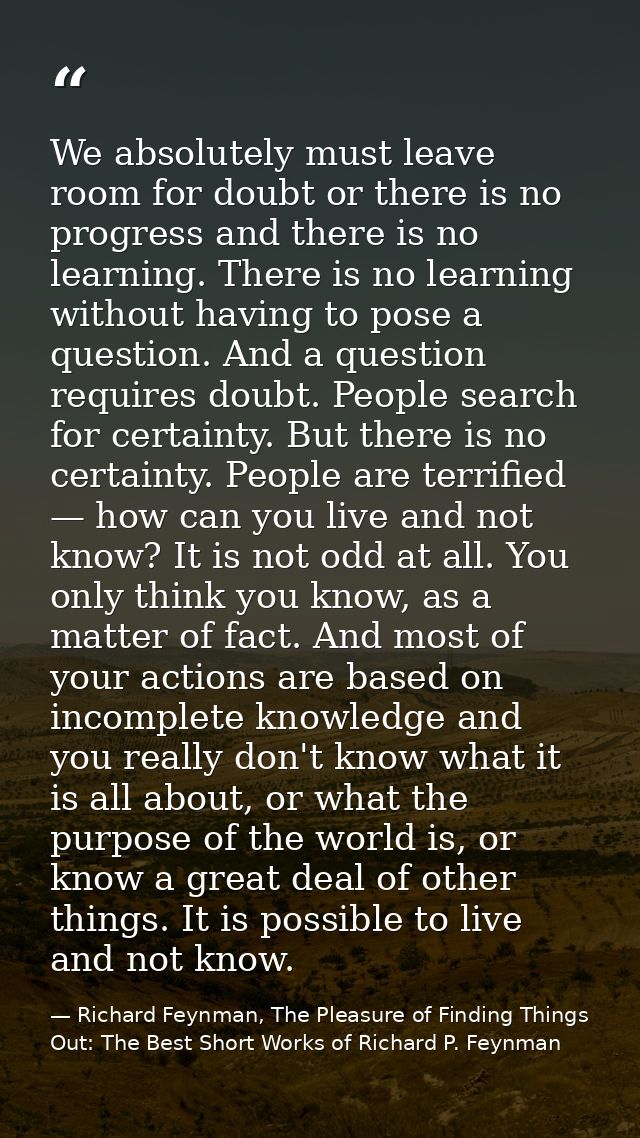 We absolutely must leave room for doubt or there is no progress and there is no learning. There is no learning without h — Richard Feynman, The Pleasure of Finding Things Out: The Best Short Works of Richard P. Feynman