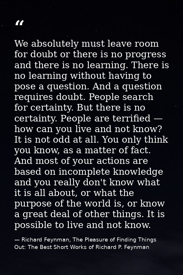 We absolutely must leave room for doubt or there is no progress and there is no learning. There is no learning without h — Richard Feynman, The Pleasure of Finding Things Out: The Best Short Works of Richard P. Feynman