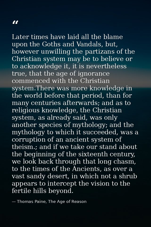 Later times have laid all the blame upon the Goths and Vandals, but, however unwilling the partizans of the Christian sy — Thomas Paine, The Age of Reason