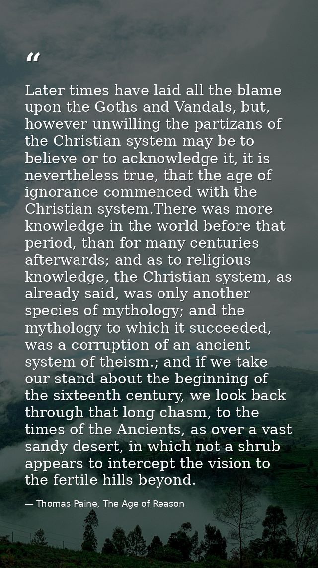 Later times have laid all the blame upon the Goths and Vandals, but, however unwilling the partizans of the Christian sy — Thomas Paine, The Age of Reason