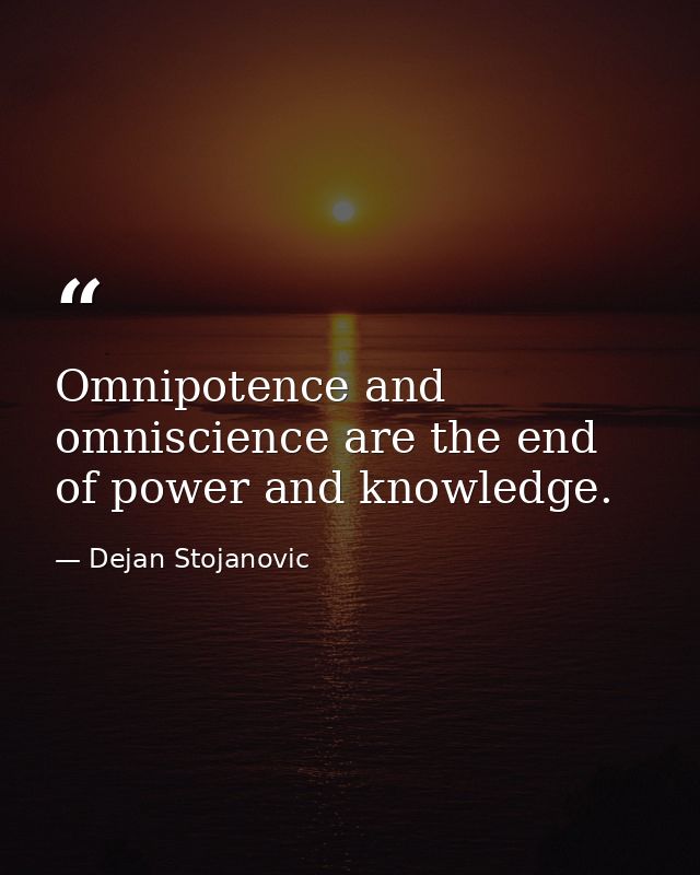 Omnipotence and omniscience are the end of power and knowledge. — Dejan Stojanovic
