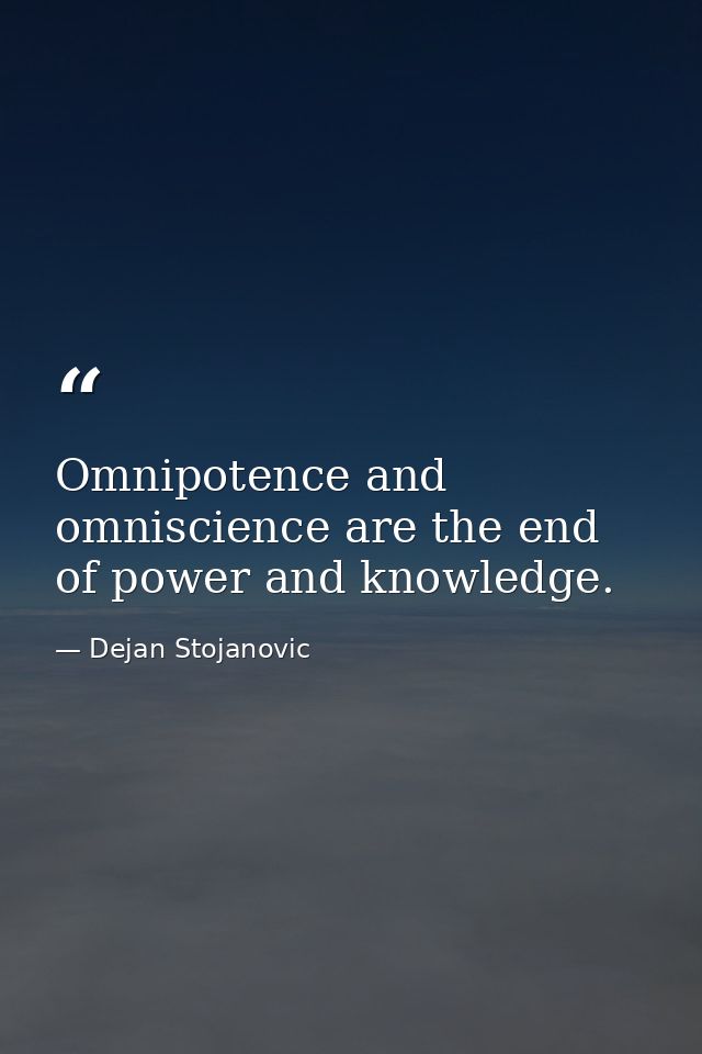 Omnipotence and omniscience are the end of power and knowledge. — Dejan Stojanovic
