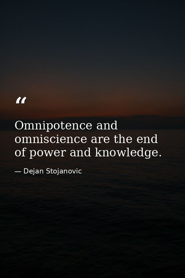 Omnipotence and omniscience are the end of power and knowledge. — Dejan Stojanovic