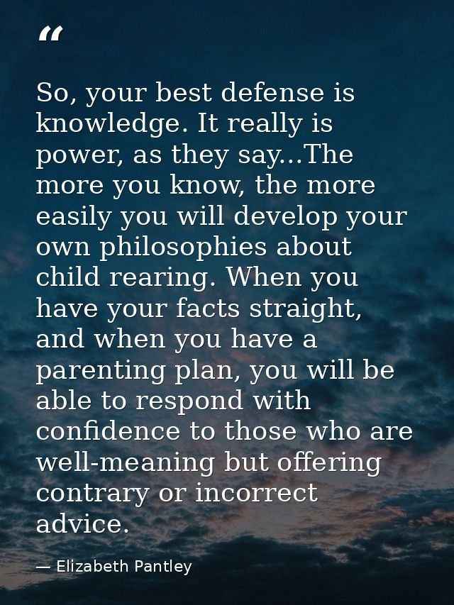 So, your best defense is knowledge. It really is power, as they say...The more you know, the more easily you will develo — Elizabeth Pantley