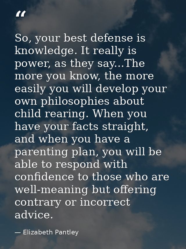 So, your best defense is knowledge. It really is power, as they say...The more you know, the more easily you will develo — Elizabeth Pantley