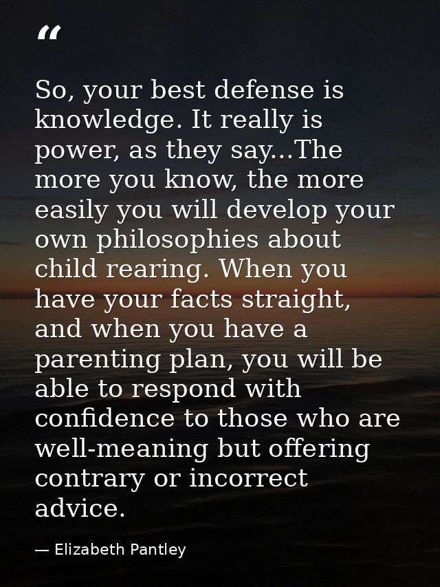 So, your best defense is knowledge. It really is power, as they say...The more you know, the more easily you will develo — Elizabeth Pantley