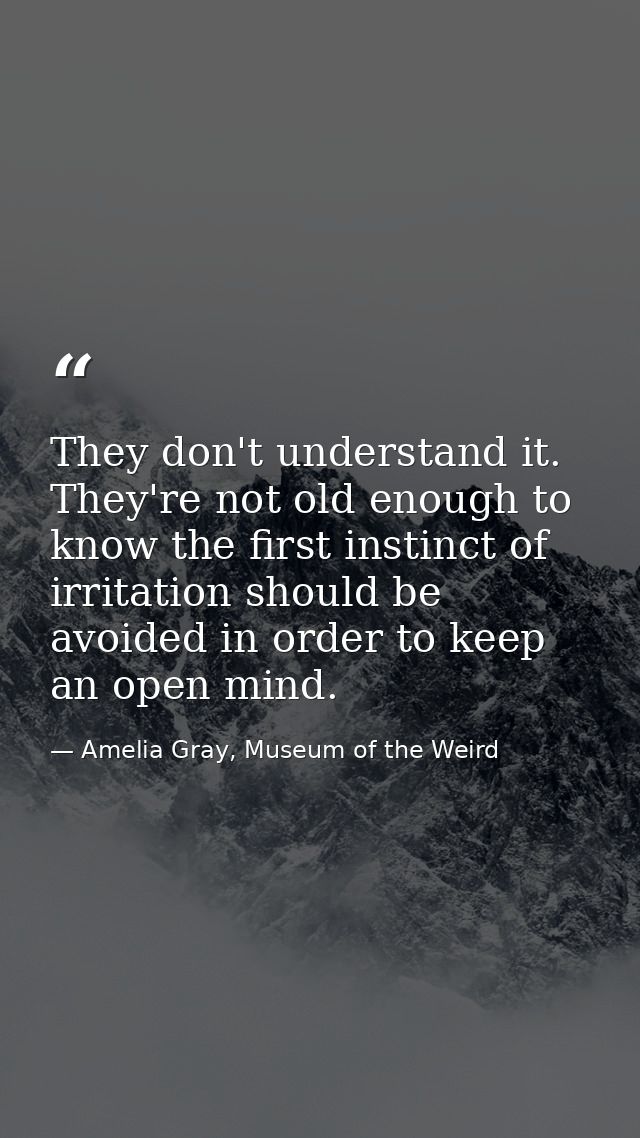 They don't understand it. They're not old enough to know the first instinct of irritation should be avoided in order to  — Amelia Gray, Museum of the Weird