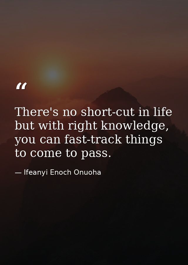 There's no short-cut in life but with right knowledge, you can fast-track things to come to pass. — Ifeanyi Enoch Onuoha