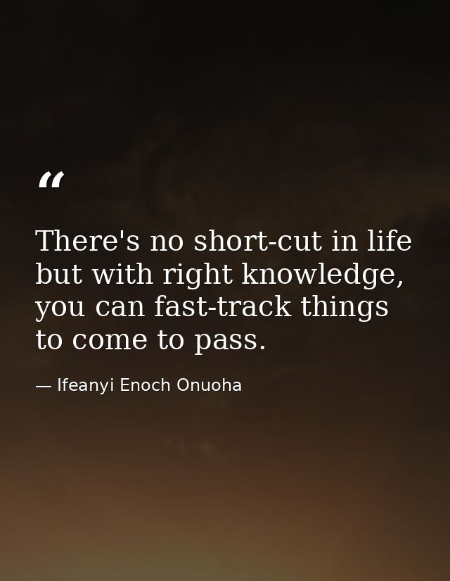 There's no short-cut in life but with right knowledge, you can fast-track things to come to pass. — Ifeanyi Enoch Onuoha