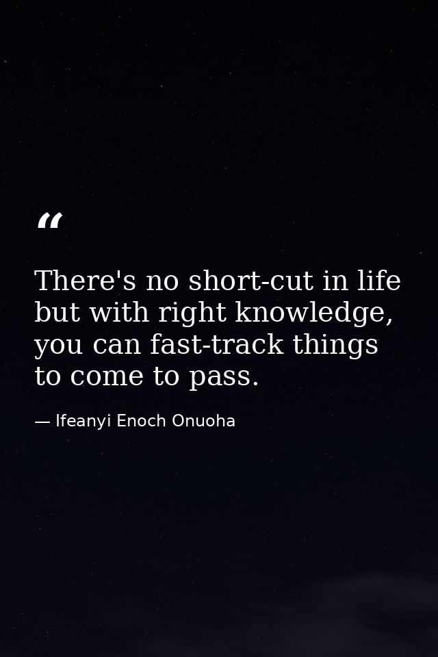 There's no short-cut in life but with right knowledge, you can fast-track things to come to pass. — Ifeanyi Enoch Onuoha