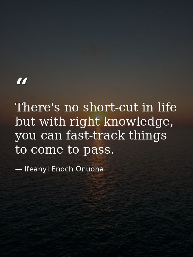 There's no short-cut in life but with right knowledge, you can fast-track things to come to pass. — Ifeanyi Enoch Onuoha