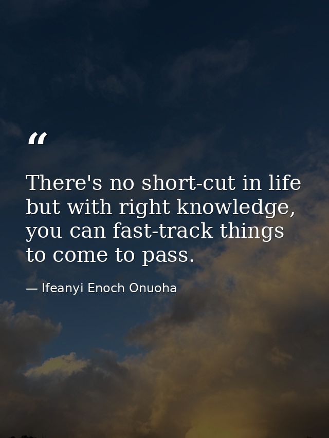 There's no short-cut in life but with right knowledge, you can fast-track things to come to pass. — Ifeanyi Enoch Onuoha
