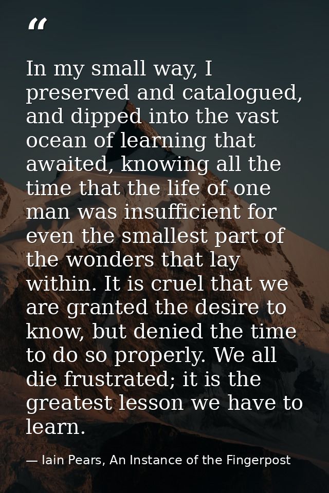 In my small way, I preserved and catalogued, and dipped into the vast ocean of learning that awaited, knowing all the ti — Iain Pears, An Instance of the Fingerpost