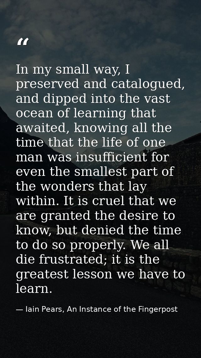 In my small way, I preserved and catalogued, and dipped into the vast ocean of learning that awaited, knowing all the ti — Iain Pears, An Instance of the Fingerpost