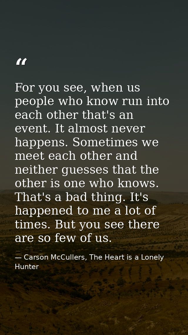 For you see, when us people who know run into each other that's an event. It almost never happens. Sometimes we meet eac — Carson McCullers, The Heart is a Lonely Hunter