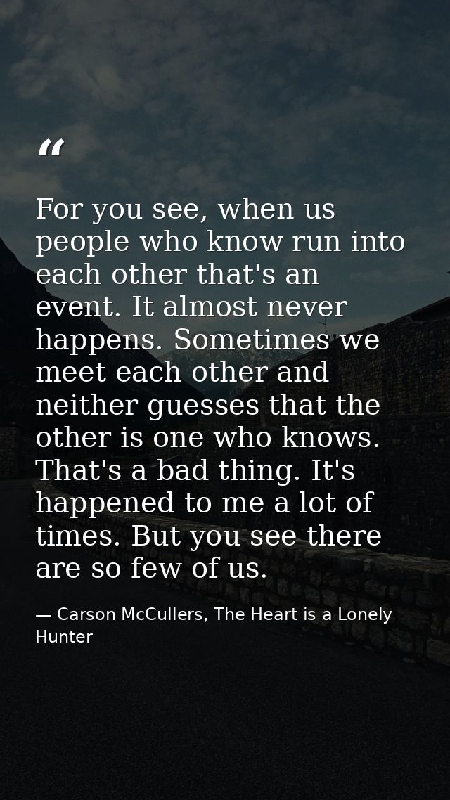 For you see, when us people who know run into each other that's an event. It almost never happens. Sometimes we meet eac — Carson McCullers, The Heart is a Lonely Hunter