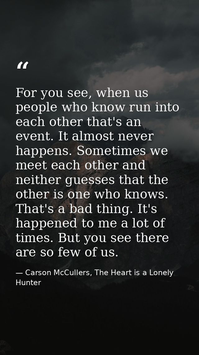 For you see, when us people who know run into each other that's an event. It almost never happens. Sometimes we meet eac — Carson McCullers, The Heart is a Lonely Hunter