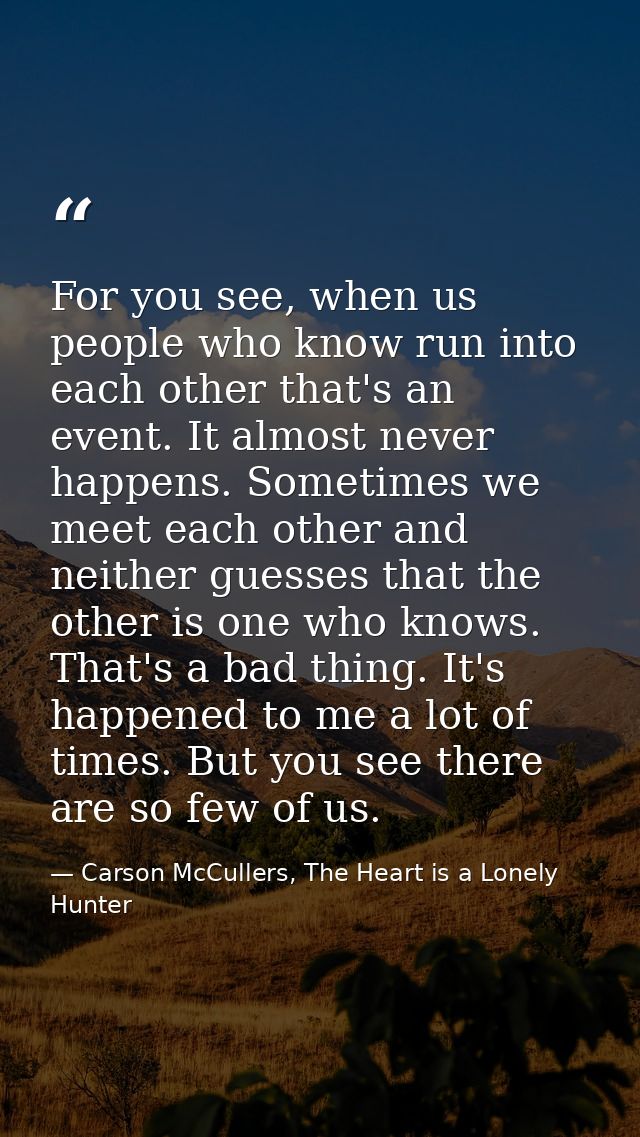 For you see, when us people who know run into each other that's an event. It almost never happens. Sometimes we meet eac — Carson McCullers, The Heart is a Lonely Hunter