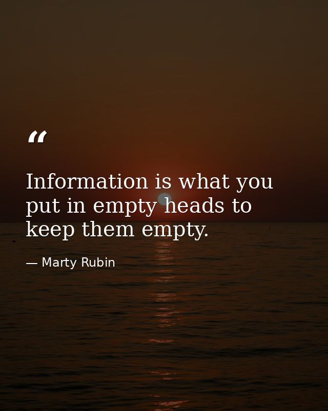 Information is what you put in empty heads to keep them empty. — Marty Rubin