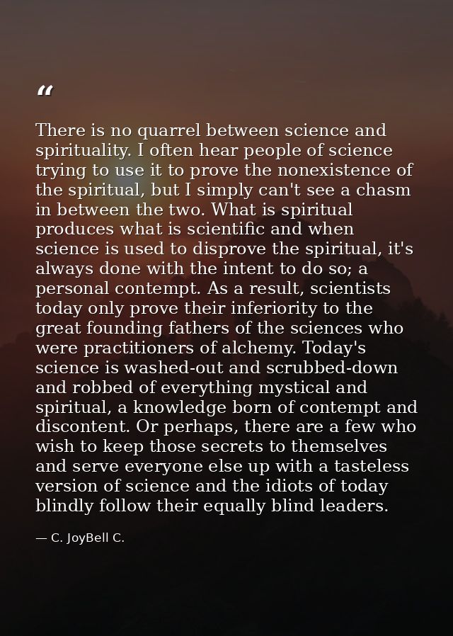 There is no quarrel between science and spirituality. I often hear people of science trying to use it to prove the nonex — C. JoyBell C.