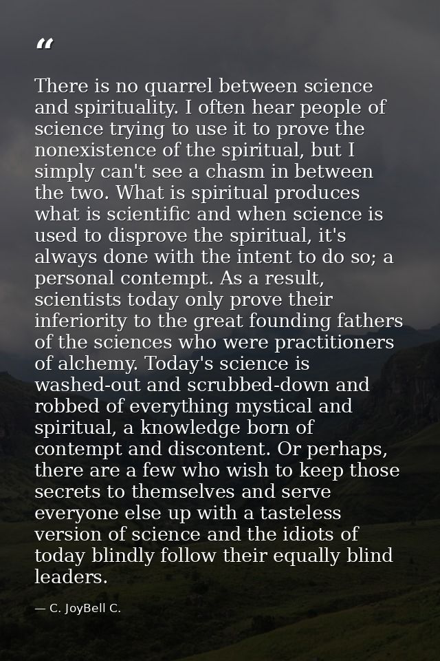 There is no quarrel between science and spirituality. I often hear people of science trying to use it to prove the nonex — C. JoyBell C.