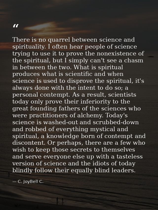 There is no quarrel between science and spirituality. I often hear people of science trying to use it to prove the nonex — C. JoyBell C.
