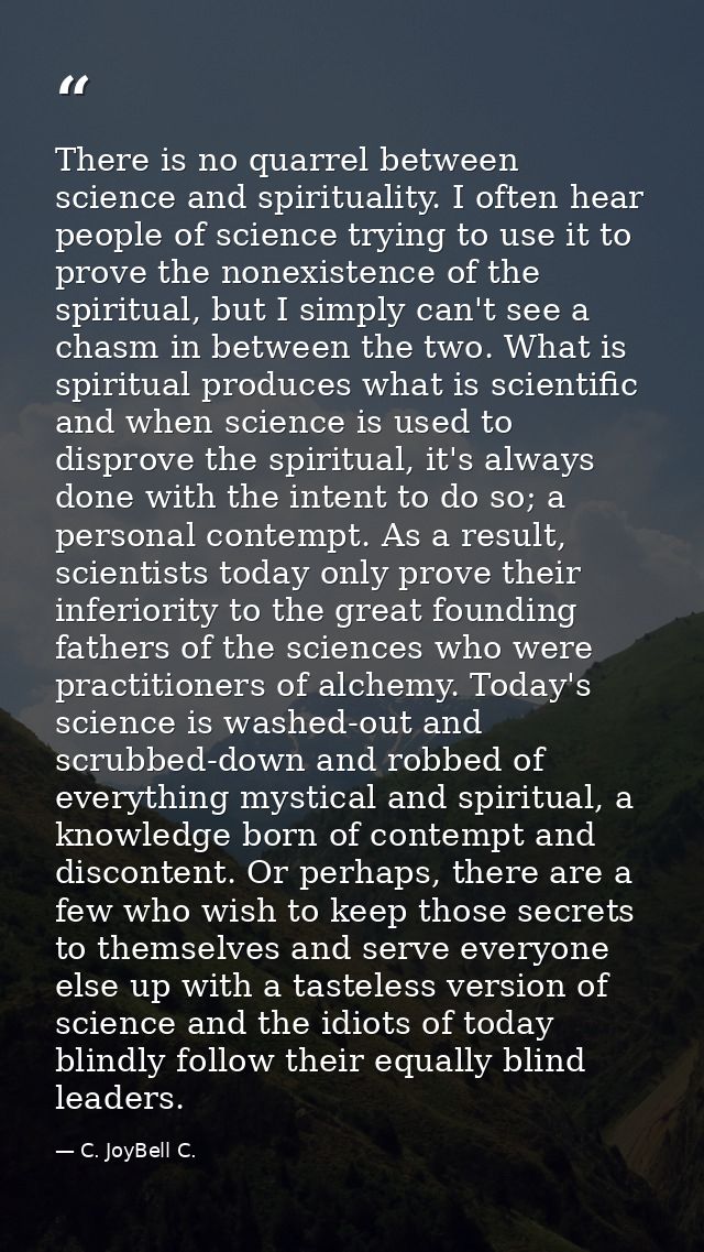 There is no quarrel between science and spirituality. I often hear people of science trying to use it to prove the nonex — C. JoyBell C.
