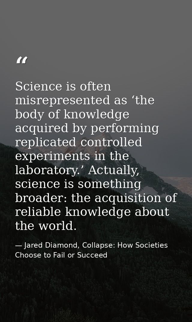 Science is often misrepresented as ‘the body of knowledge acquired by performing replicated controlled experiments in th — Jared Diamond, Collapse: How Societies Choose to Fail or Succeed