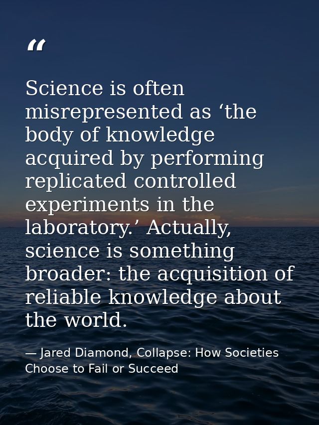 Science is often misrepresented as ‘the body of knowledge acquired by performing replicated controlled experiments in th — Jared Diamond, Collapse: How Societies Choose to Fail or Succeed