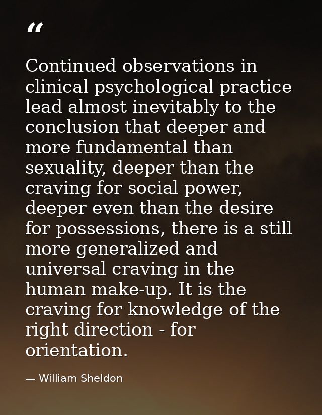 Continued observations in clinical psychological practice lead almost inevitably to the conclusion that deeper and more  — William Sheldon
