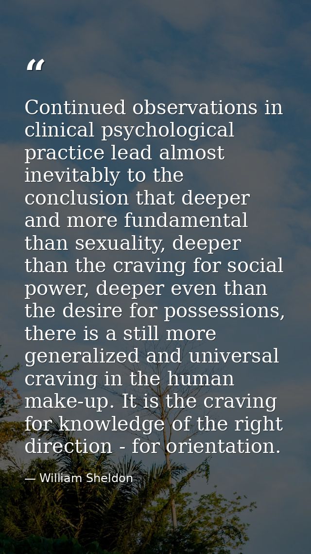 Continued observations in clinical psychological practice lead almost inevitably to the conclusion that deeper and more  — William Sheldon