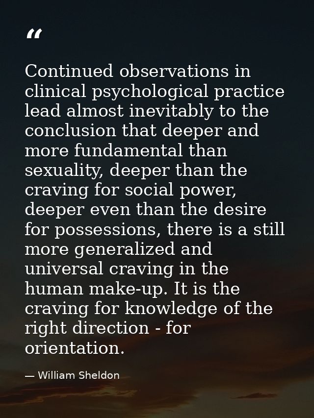 Continued observations in clinical psychological practice lead almost inevitably to the conclusion that deeper and more  — William Sheldon