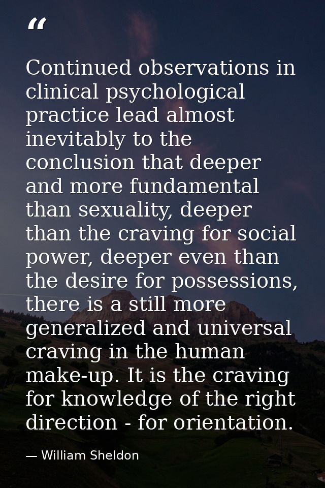 Continued observations in clinical psychological practice lead almost inevitably to the conclusion that deeper and more  — William Sheldon