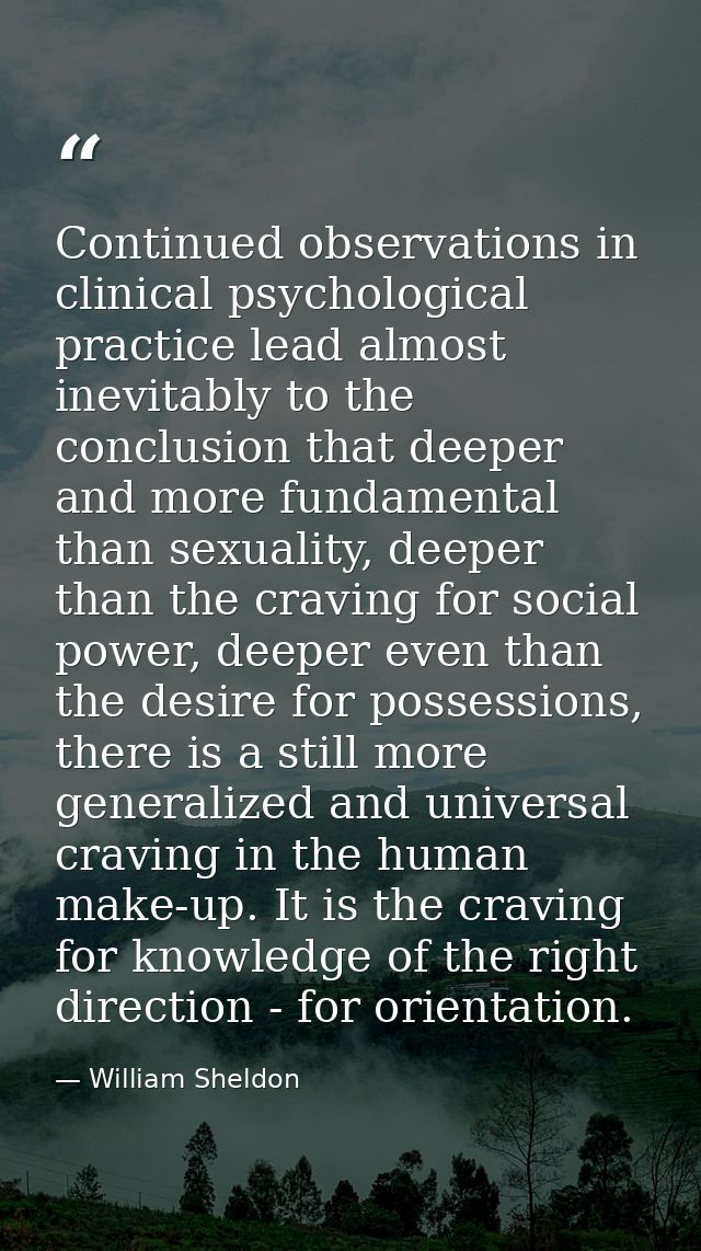 Continued observations in clinical psychological practice lead almost inevitably to the conclusion that deeper and more  — William Sheldon