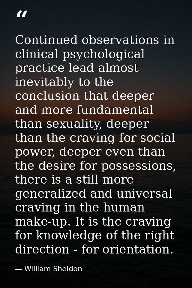 Continued observations in clinical psychological practice lead almost inevitably to the conclusion that deeper and more  — William Sheldon