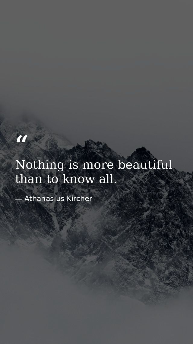 Nothing is more beautiful than to know all. — Athanasius Kircher