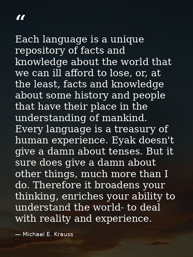 Each language is a unique repository of facts and knowledge about the world that we can ill afford to lose, or, at the l — Michael E. Krauss