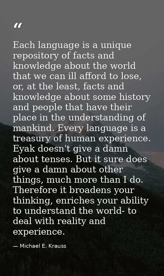 Each language is a unique repository of facts and knowledge about the world that we can ill afford to lose, or, at the l — Michael E. Krauss
