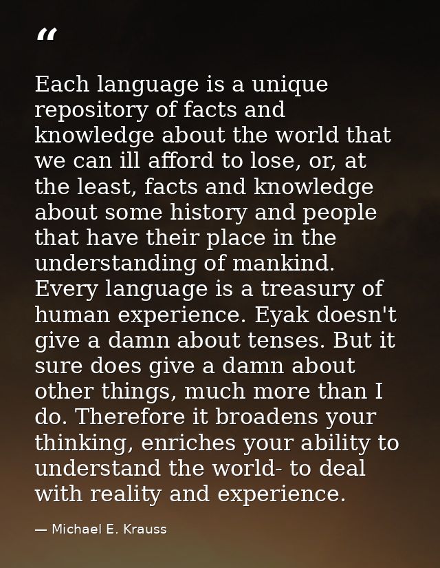 Each language is a unique repository of facts and knowledge about the world that we can ill afford to lose, or, at the l — Michael E. Krauss
